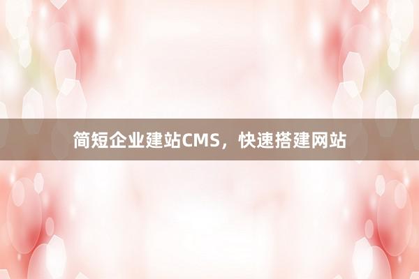 简短企业建站CMS，快速搭建网站