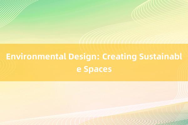 Environmental Design: Creating Sustainable Spaces