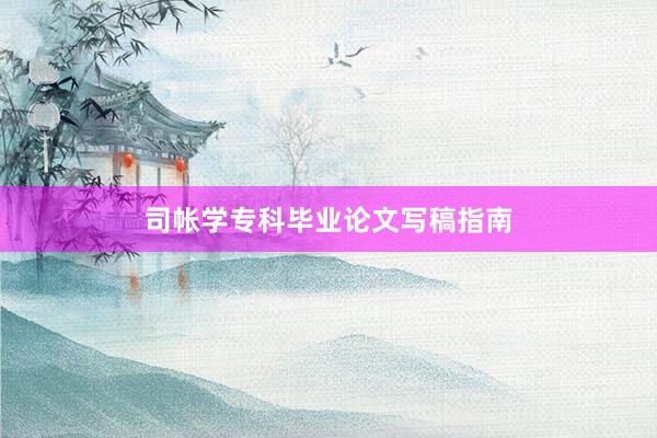 司帐学专科毕业论文写稿指南