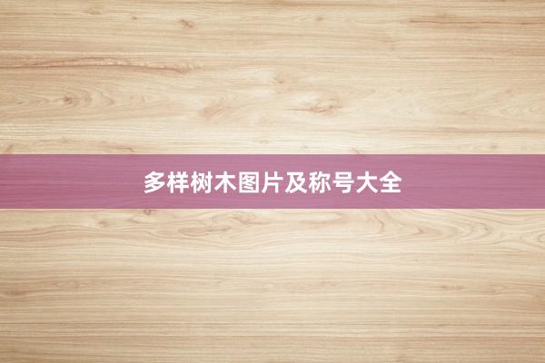 多样树木图片及称号大全