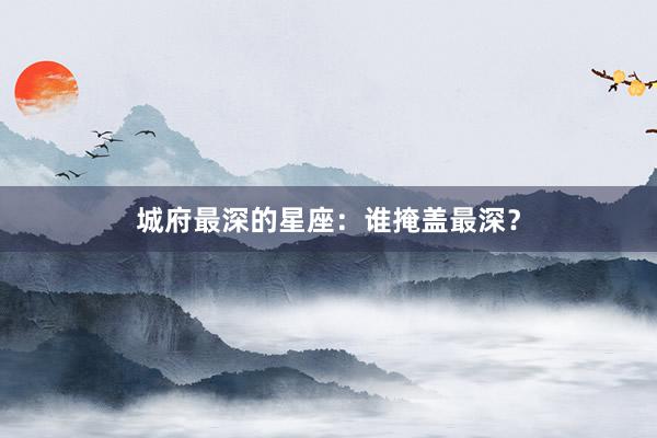 城府最深的星座：谁掩盖最深？